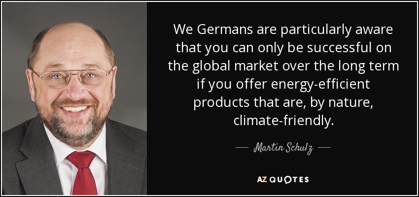 We Germans are particularly aware that you can only be successful on the global market over the long term if you offer energy-efficient products that are, by nature, climate-friendly. - Martin Schulz