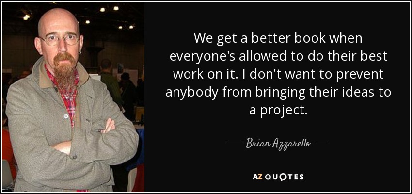 We get a better book when everyone's allowed to do their best work on it. I don't want to prevent anybody from bringing their ideas to a project. - Brian Azzarello