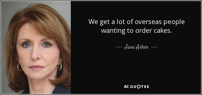 We get a lot of overseas people wanting to order cakes. - Jane Asher