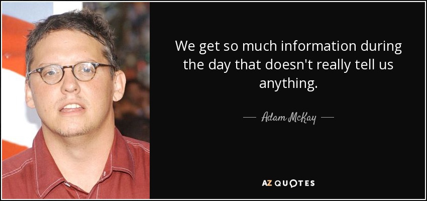 We get so much information during the day that doesn't really tell us anything. - Adam McKay