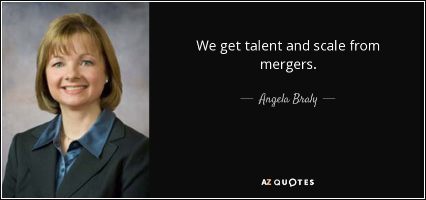 We get talent and scale from mergers. - Angela Braly