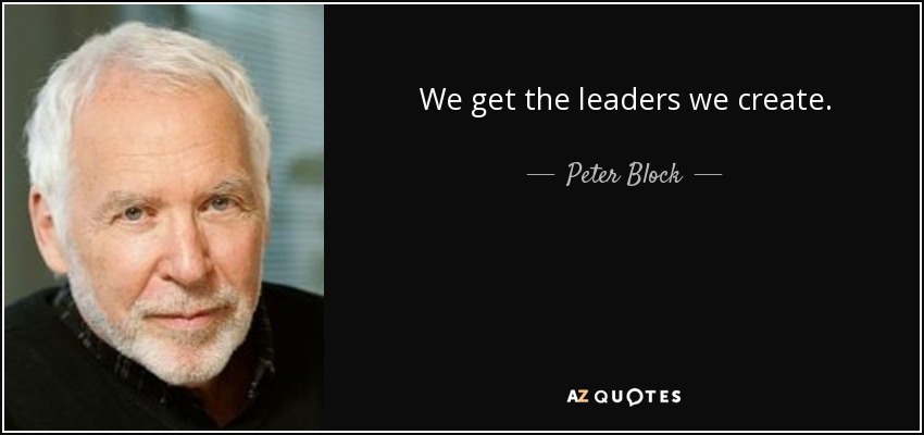 We get the leaders we create. - Peter Block