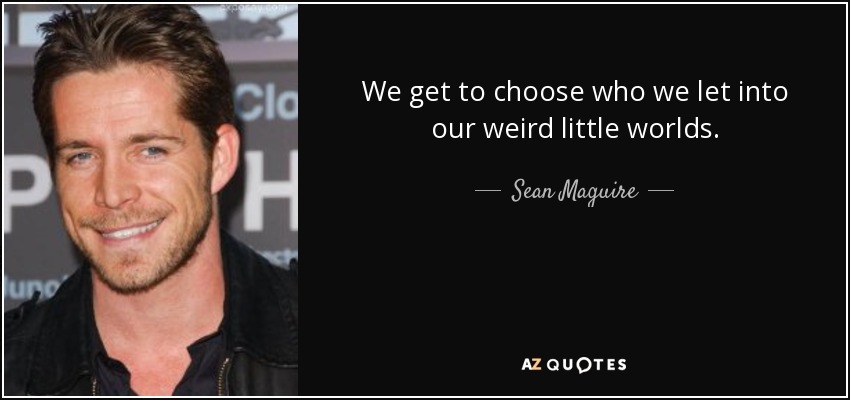 We get to choose who we let into our weird little worlds. - Sean Maguire