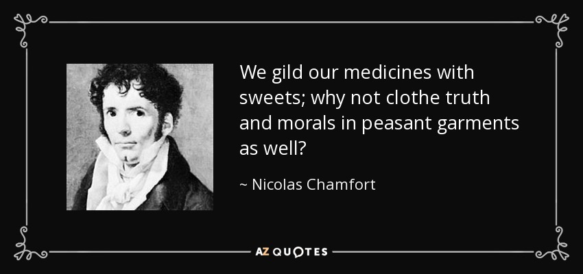 We gild our medicines with sweets; why not clothe truth and morals in peasant garments as well? - Nicolas Chamfort