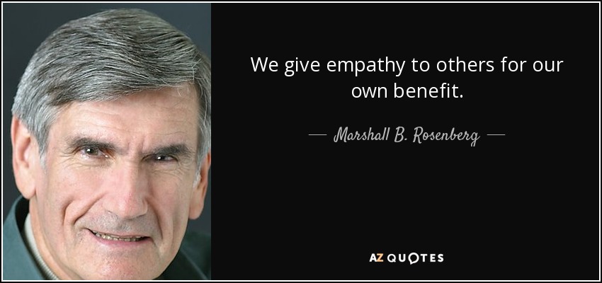 We give empathy to others for our own benefit. - Marshall B. Rosenberg
