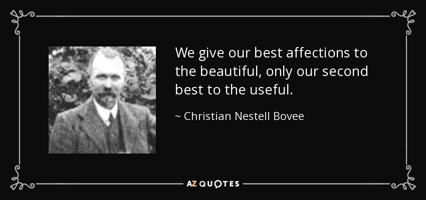 We give our best affections to the beautiful, only our second best to the useful. - Christian Nestell Bovee