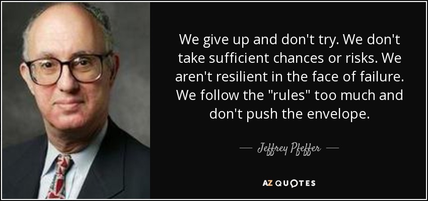 We give up and don't try. We don't take sufficient chances or risks. We aren't resilient in the face of failure. We follow the 
