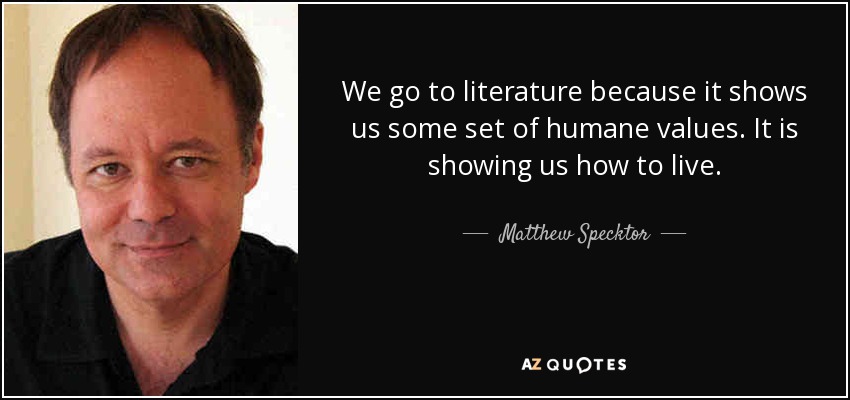 We go to literature because it shows us some set of humane values. It is showing us how to live. - Matthew Specktor