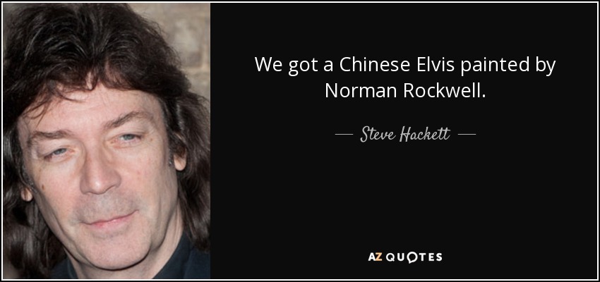 We got a Chinese Elvis painted by Norman Rockwell. - Steve Hackett