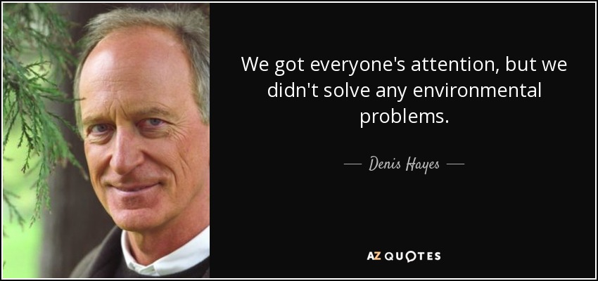 We got everyone's attention, but we didn't solve any environmental problems. - Denis Hayes