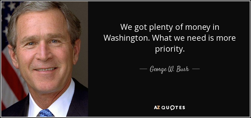 We got plenty of money in Washington. What we need is more priority. - George W. Bush