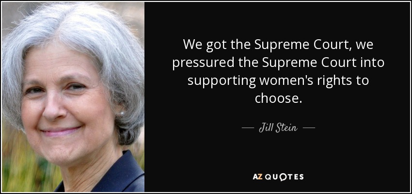 We got the Supreme Court, we pressured the Supreme Court into supporting women's rights to choose. - Jill Stein