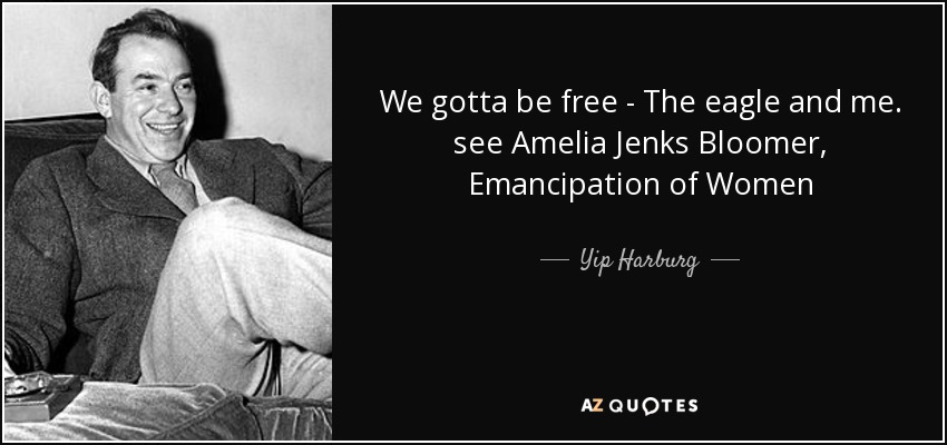 We gotta be free - The eagle and me. see Amelia Jenks Bloomer, Emancipation of Women - Yip Harburg