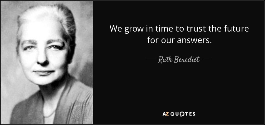 We grow in time to trust the future for our answers. - Ruth Benedict