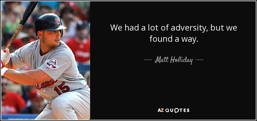 We had a lot of adversity, but we found a way. - Matt Holliday