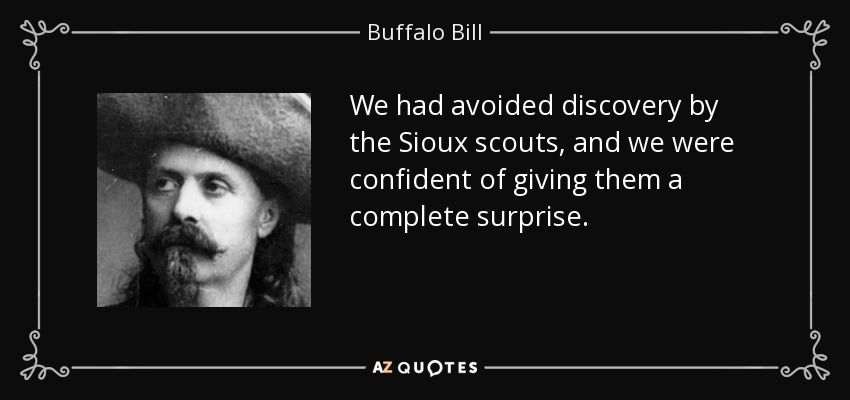 We had avoided discovery by the Sioux scouts, and we were confident of giving them a complete surprise. - Buffalo Bill