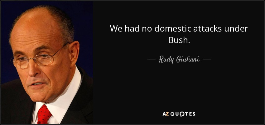 We had no domestic attacks under Bush. - Rudy Giuliani