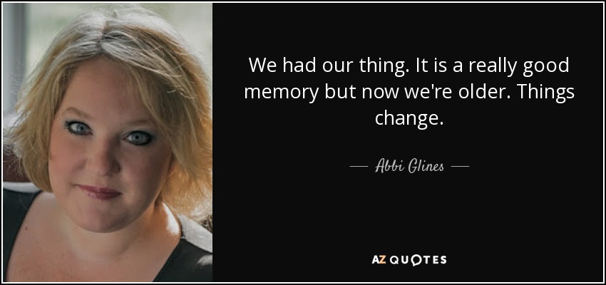 We had our thing. It is a really good memory but now we're older. Things change. - Abbi Glines