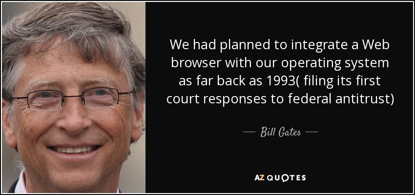 We had planned to integrate a Web browser with our operating system as far back as 1993( filing its first court responses to federal antitrust) - Bill Gates