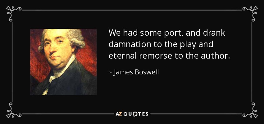 We had some port, and drank damnation to the play and eternal remorse to the author. - James Boswell