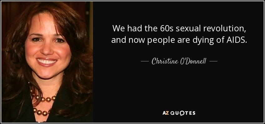 We had the 60s sexual revolution, and now people are dying of AIDS. - Christine O'Donnell