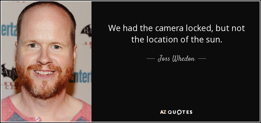 We had the camera locked, but not the location of the sun. - Joss Whedon