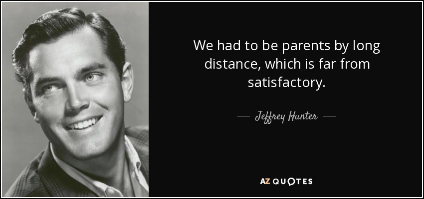 We had to be parents by long distance, which is far from satisfactory. - Jeffrey Hunter