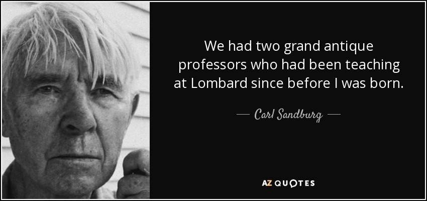 We had two grand antique professors who had been teaching at Lombard since before I was born. - Carl Sandburg