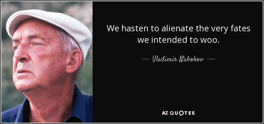 We hasten to alienate the very fates we intended to woo. - Vladimir Nabokov
