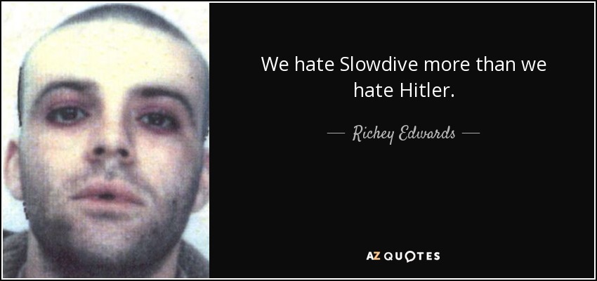 We hate Slowdive more than we hate Hitler. - Richey Edwards