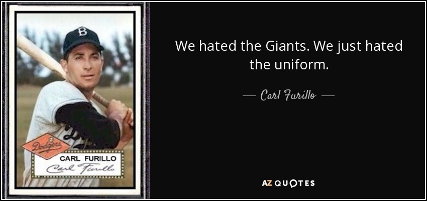 We hated the Giants. We just hated the uniform. - Carl Furillo