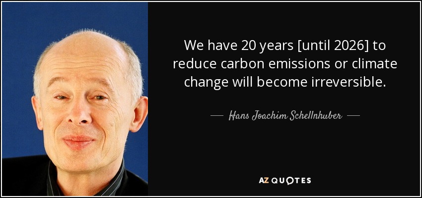 We have 20 years [until 2026] to reduce carbon emissions or climate change will become irreversible. - Hans Joachim Schellnhuber