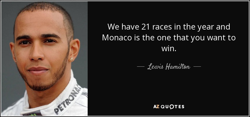 We have 21 races in the year and Monaco is the one that you want to win. - Lewis Hamilton