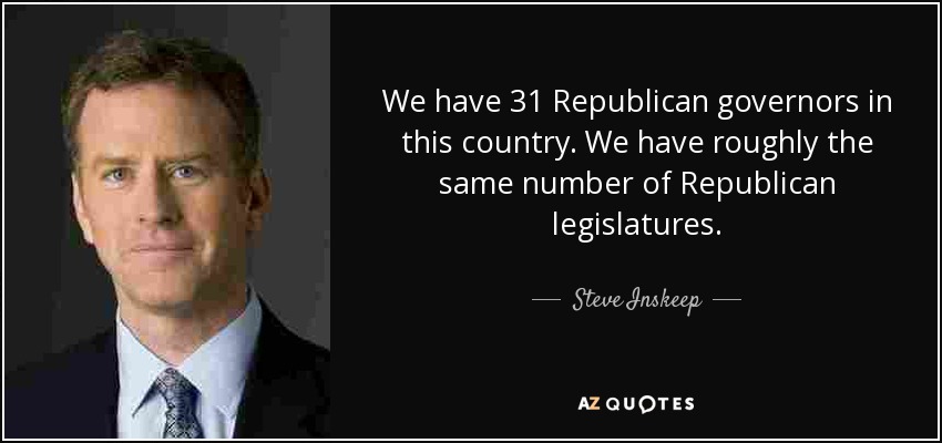 We have 31 Republican governors in this country. We have roughly the same number of Republican legislatures. - Steve Inskeep