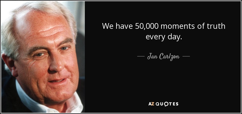 We have 50,000 moments of truth every day. - Jan Carlzon