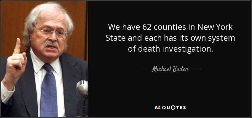 We have 62 counties in New York State and each has its own system of death investigation. - Michael Baden