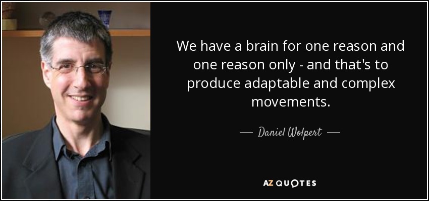 We have a brain for one reason and one reason only - and that's to produce adaptable and complex movements. - Daniel Wolpert