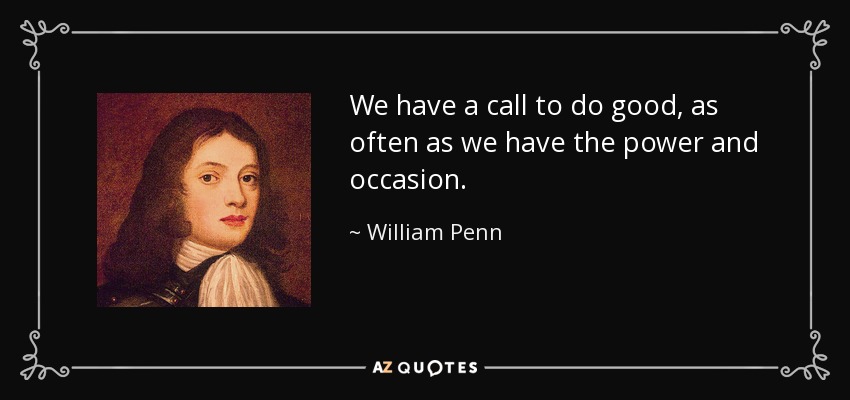 We have a call to do good, as often as we have the power and occasion. - William Penn