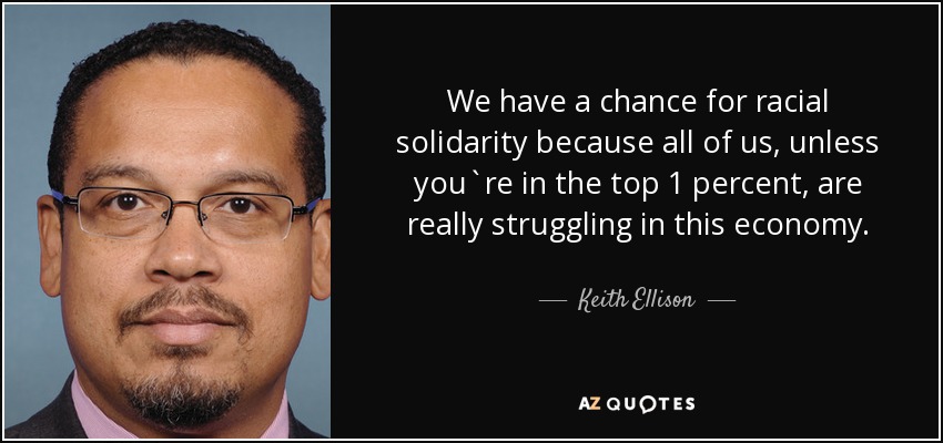 We have a chance for racial solidarity because all of us, unless you`re in the top 1 percent, are really struggling in this economy. - Keith Ellison