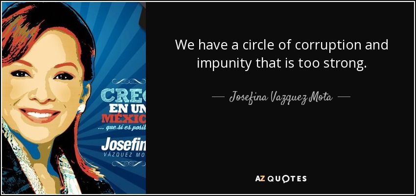 We have a circle of corruption and impunity that is too strong. - Josefina Vazquez Mota