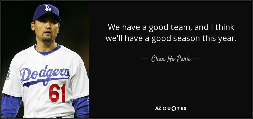 We have a good team, and I think we'll have a good season this year. - Chan Ho Park