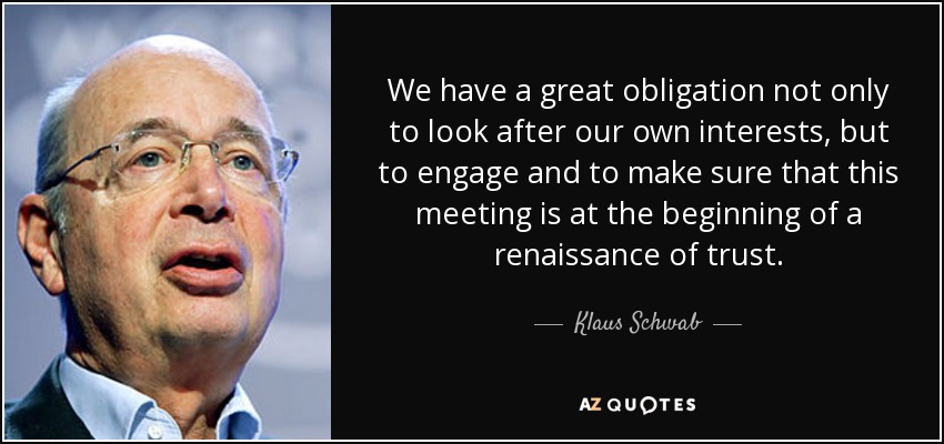 We have a great obligation not only to look after our own interests, but to engage and to make sure that this meeting is at the beginning of a renaissance of trust. - Klaus Schwab