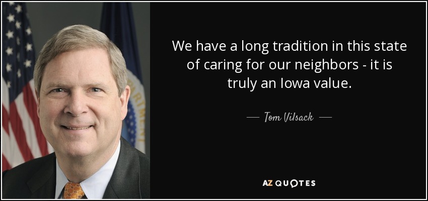 We have a long tradition in this state of caring for our neighbors - it is truly an Iowa value. - Tom Vilsack