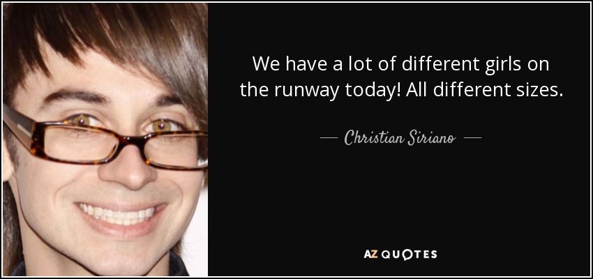 We have a lot of different girls on the runway today! All different sizes. - Christian Siriano