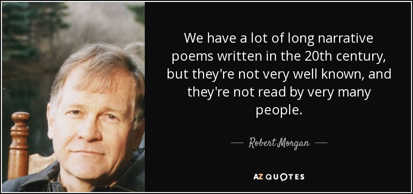 We have a lot of long narrative poems written in the 20th century, but they're not very well known, and they're not read by very many people. - Robert Morgan