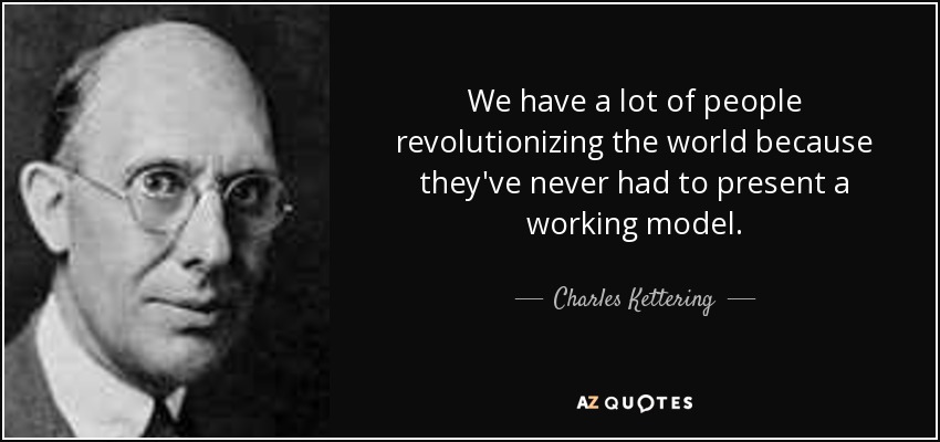 We have a lot of people revolutionizing the world because they've never had to present a working model. - Charles Kettering