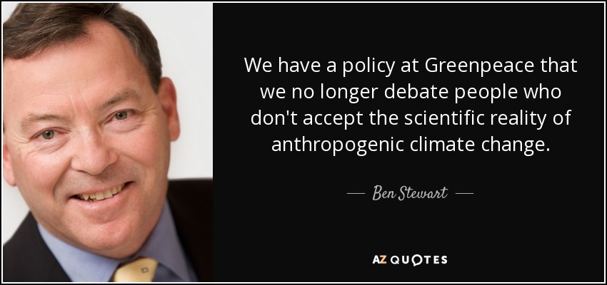 We have a policy at Greenpeace that we no longer debate people who don't accept the scientific reality of anthropogenic climate change. - Ben Stewart