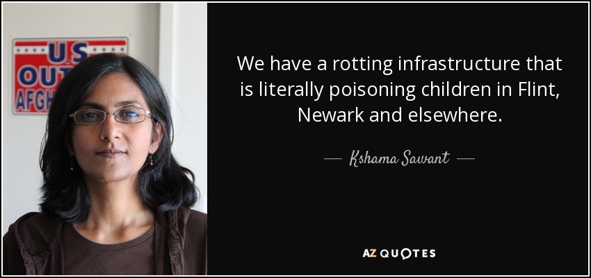 We have a rotting infrastructure that is literally poisoning children in Flint, Newark and elsewhere. - Kshama Sawant