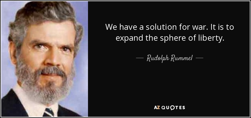 We have a solution for war. It is to expand the sphere of liberty. - Rudolph Rummel