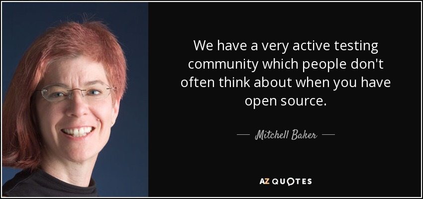 We have a very active testing community which people don't often think about when you have open source. - Mitchell Baker